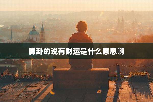 算卦的说有财运是什么意思啊
