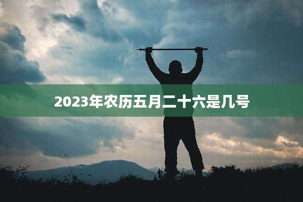 2023年农历五月二十六是几号