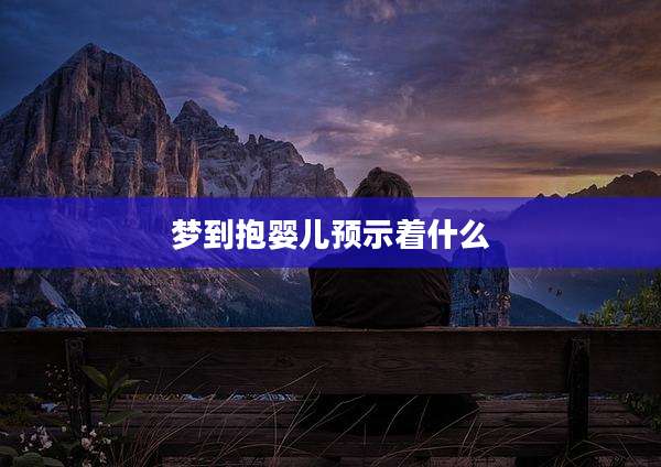 梦到抱婴儿预示着什么