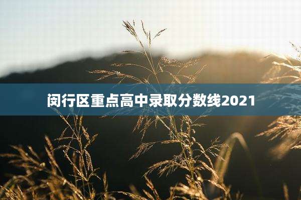 闵行区重点高中录取分数线2021