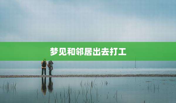 梦见和邻居出去打工