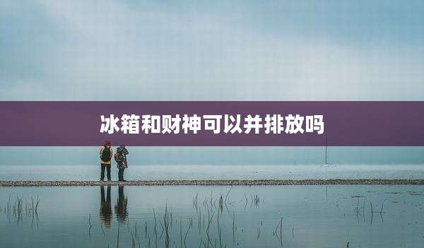 冰箱和财神可以并排放吗