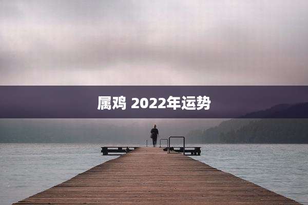 属鸡 2022年运势