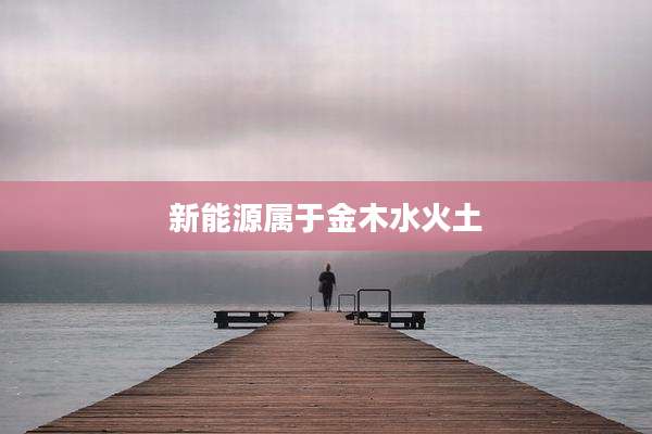 新能源属于金木水火土