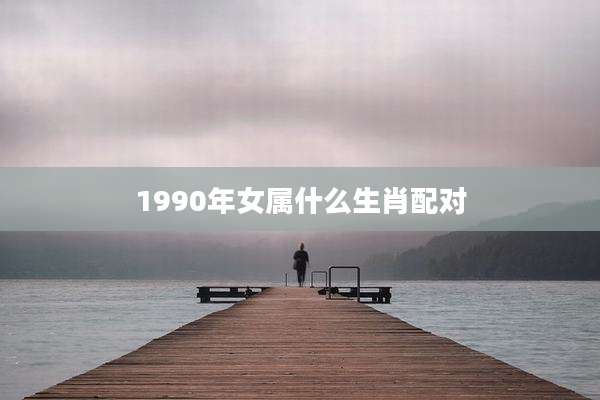 1990年女属什么生肖配对