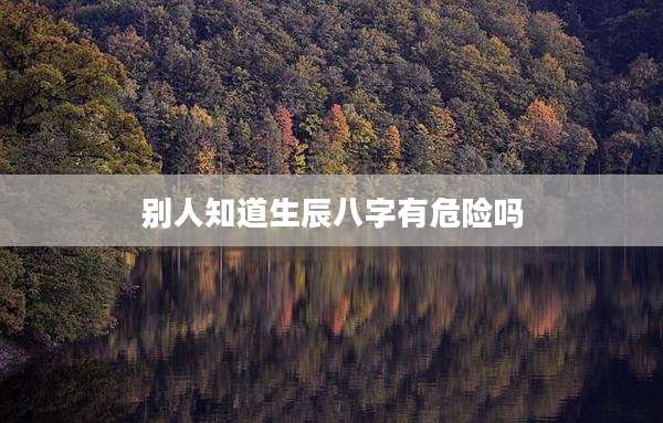 别人知道生辰八字有危险吗