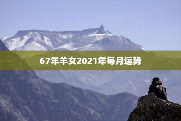 67年羊女2021年每月运势