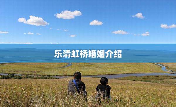 乐清虹桥婚姻介绍