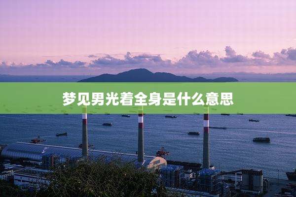 梦见男光着全身是什么意思