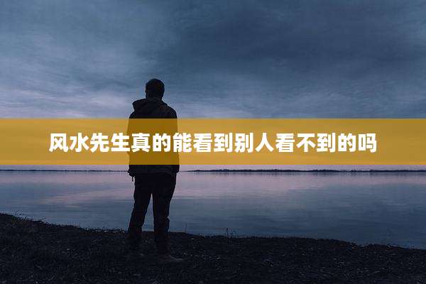 风水先生真的能看到别人看不到的吗