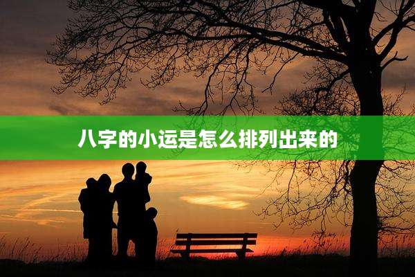 八字的小运是怎么排列出来的