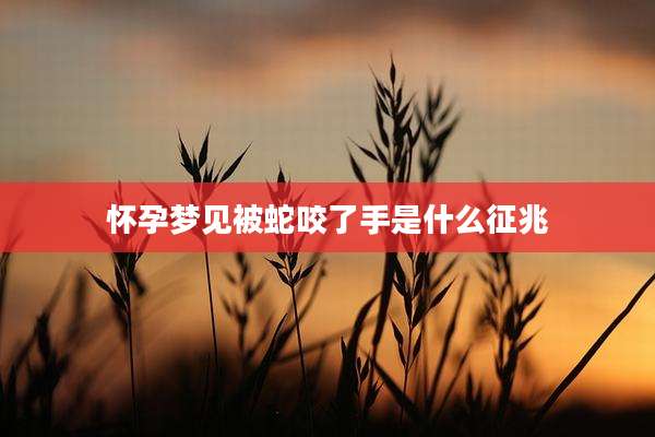 怀孕梦见被蛇咬了手是什么征兆