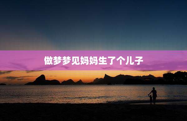 做梦梦见妈妈生了个儿子