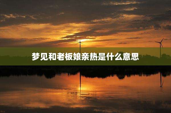 梦见和老板娘亲热是什么意思