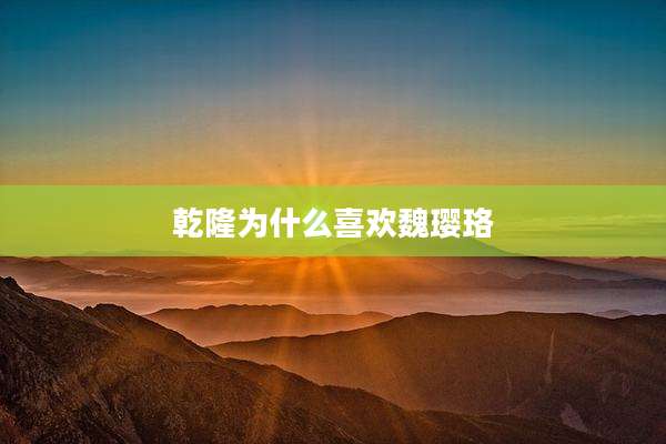 乾隆为什么喜欢魏璎珞
