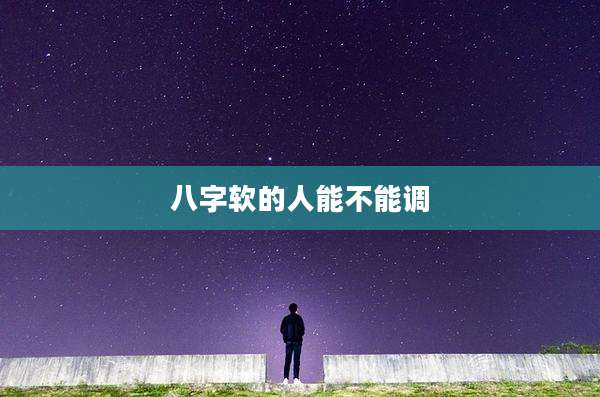 八字软的人能不能调
