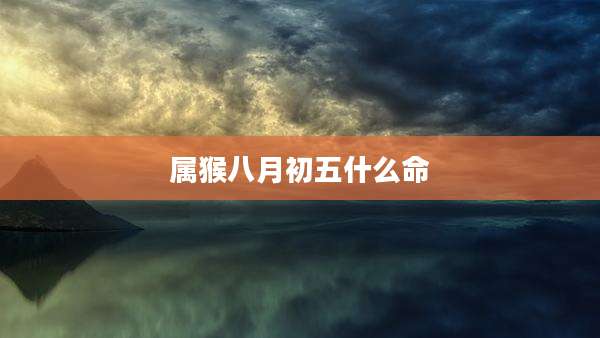 属猴八月初五什么命