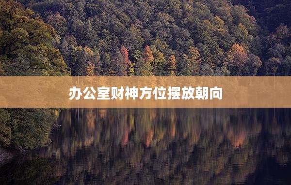 办公室财神方位摆放朝向