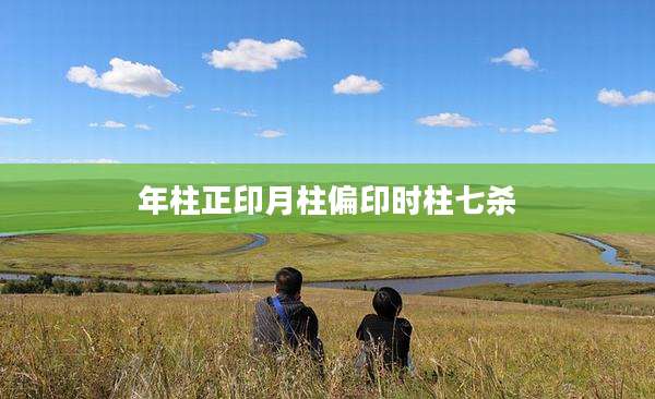 年柱正印月柱偏印时柱七杀