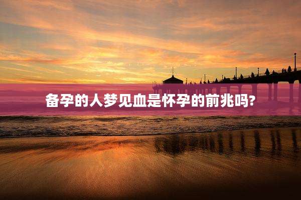 备孕的人梦见血是怀孕的前兆吗?