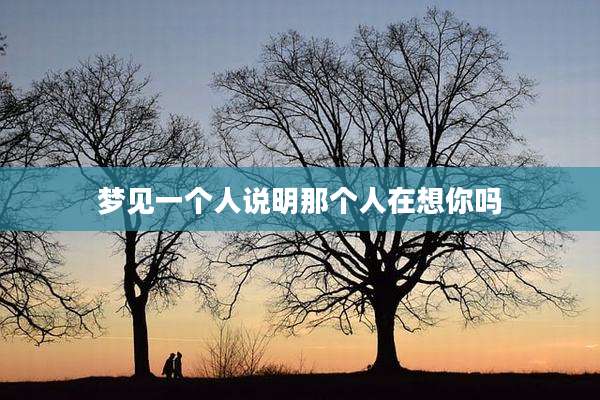 梦见一个人说明那个人在想你吗