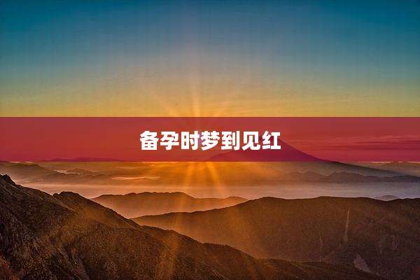 备孕时梦到见红