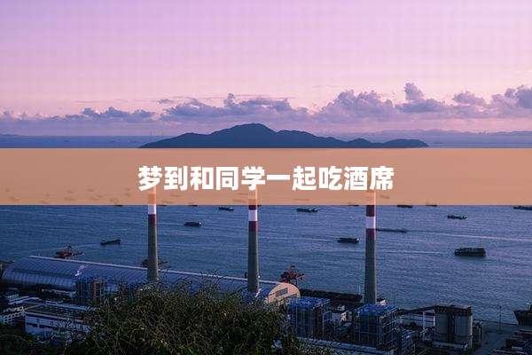 梦到和同学一起吃酒席