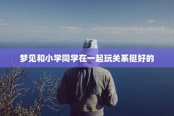 梦见和小学同学在一起玩关系挺好的