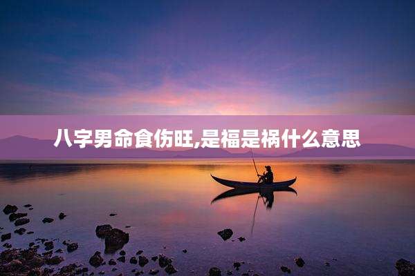 八字男命食伤旺,是福是祸什么意思
