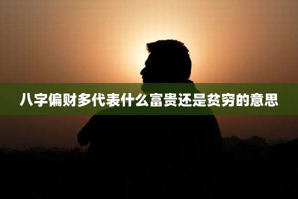 八字偏财多代表什么富贵还是贫穷的意思