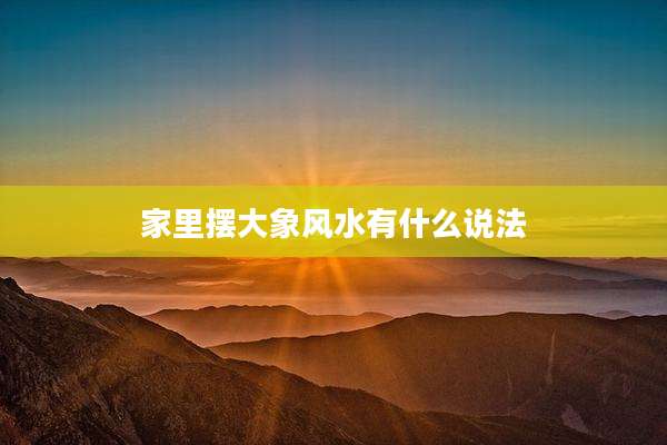 家里摆大象风水有什么说法