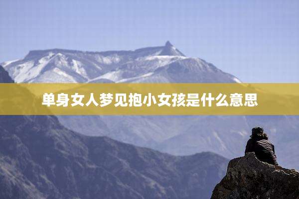 单身女人梦见抱小女孩是什么意思