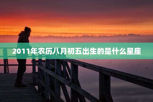 2011年农历八月初五出生的是什么星座