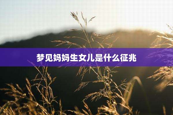 梦见妈妈生女儿是什么征兆