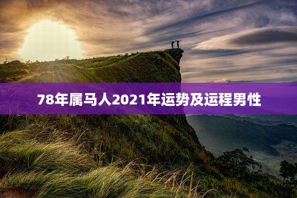 78年属马人2021年运势及运程男性