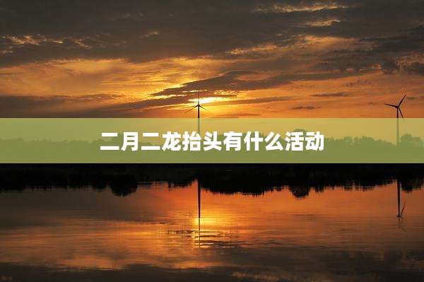 二月二龙抬头有什么活动