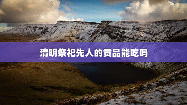 清明祭祀先人的贡品能吃吗
