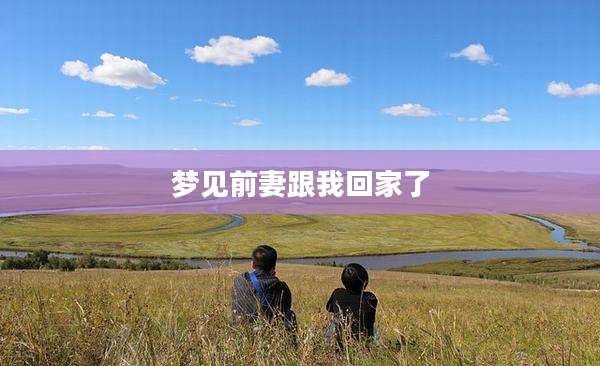 梦见前妻跟我回家了