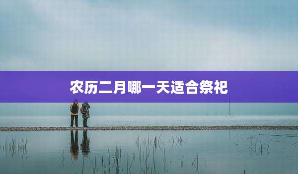 农历二月哪一天适合祭祀