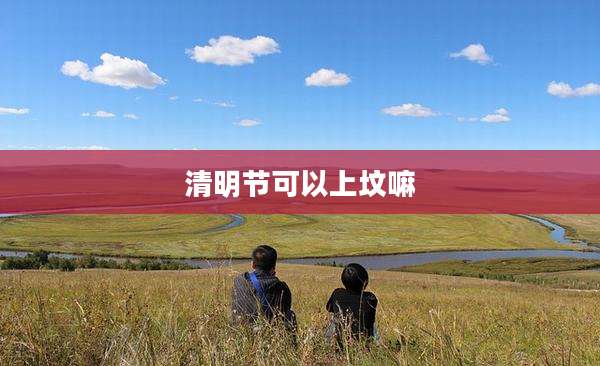 清明节可以上坟嘛