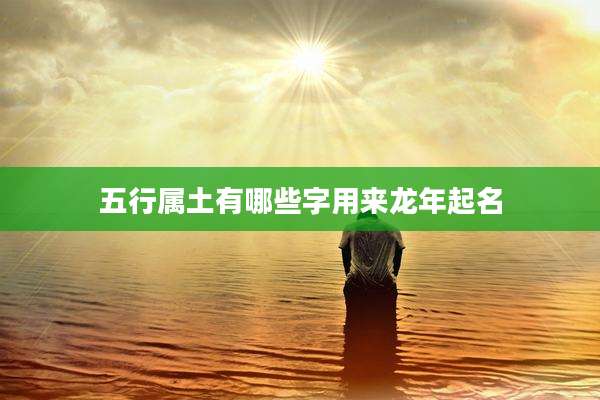 五行属土有哪些字用来龙年起名