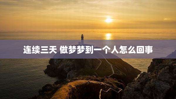 连续三天 做梦梦到一个人怎么回事