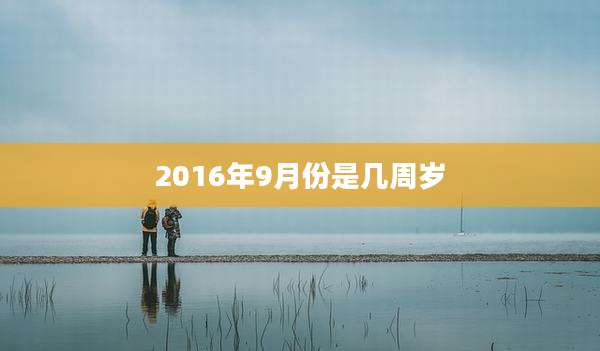 2016年9月份是几周岁