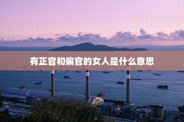 有正官和偏官的女人是什么意思