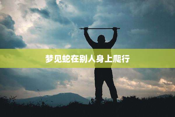 梦见蛇在别人身上爬行