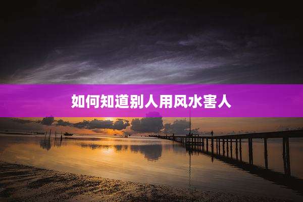 如何知道别人用风水害人