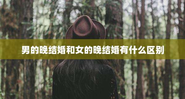 男的晚结婚和女的晚结婚有什么区别
