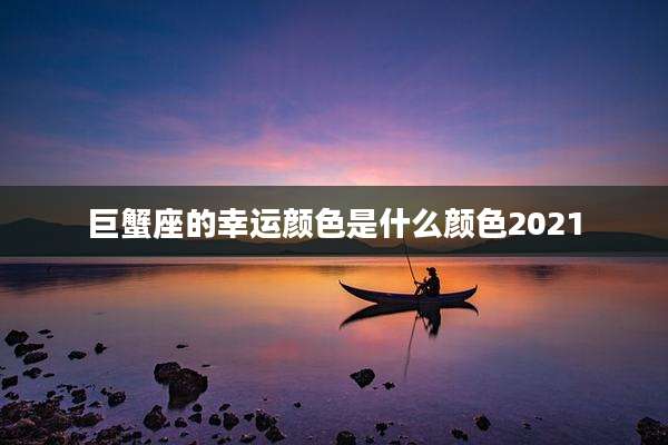 巨蟹座的幸运颜色是什么颜色2021