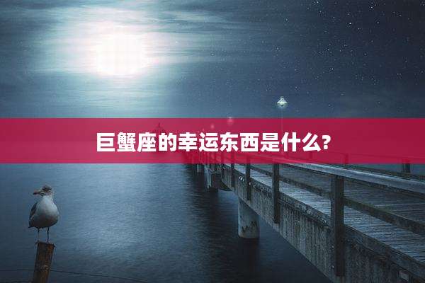 巨蟹座的幸运东西是什么?