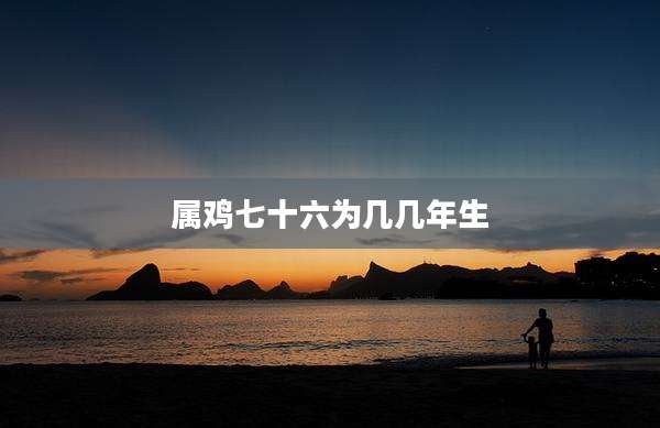 属鸡七十六为几几年生